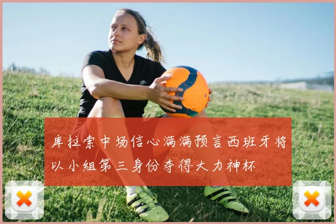 库拉索中场信心满满预言西班牙将以小组第三身份夺得大力神杯